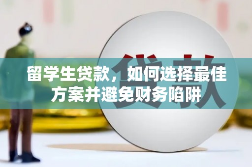 甘井子留学生贷款，如何选择最佳方案并避免财务陷阱