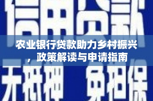 甘井子农业银行贷款助力乡村振兴，政策解读与申请指南
