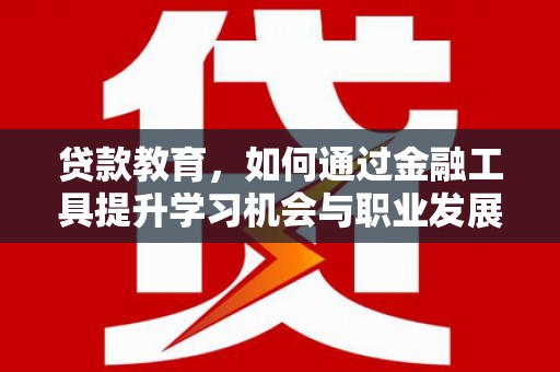 甘井子贷款教育，如何通过金融工具提升学习机会与职业发展