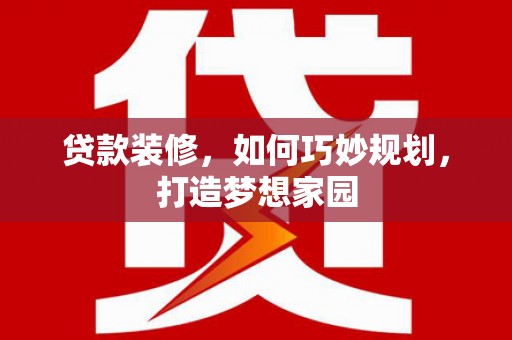 甘井子贷款装修，如何巧妙规划，打造梦想家园