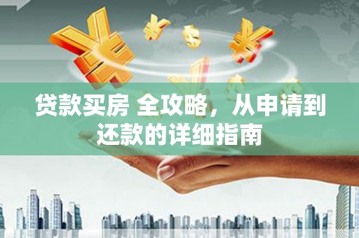 甘井子贷款买房 全攻略，从申请到还款的详细指南