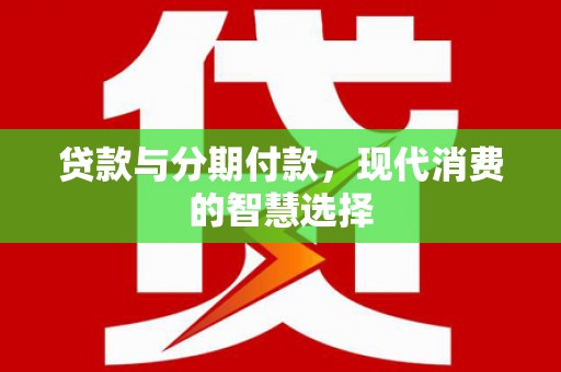 甘井子贷款与分期付款，现代消费的智慧选择