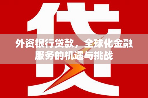 甘井子外资银行贷款，全球化金融服务的机遇与挑战