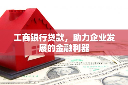 甘井子工商银行贷款，助力企业发展的金融利器
