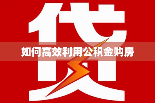 甘井子如何高效利用公积金购房