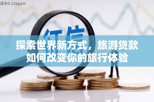 甘井子探索世界新方式，旅游贷款如何改变你的旅行体验