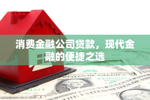 甘井子消费金融公司贷款，现代金融的便捷之选