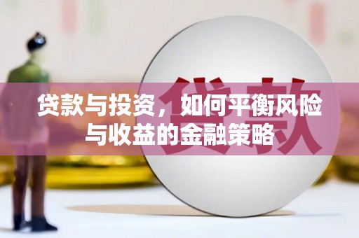 甘井子贷款与投资，如何平衡风险与收益的金融策略