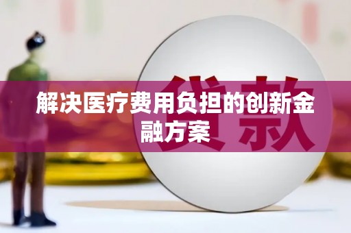 甘井子解决医疗费用负担的创新金融方案