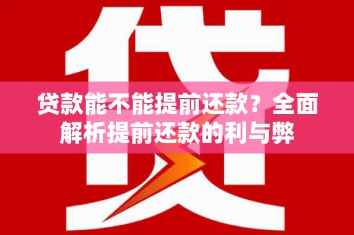 甘井子贷款能不能提前还款？全面解析提前还款的利与弊