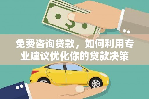 甘井子免费咨询贷款，如何利用专业建议优化你的贷款决策