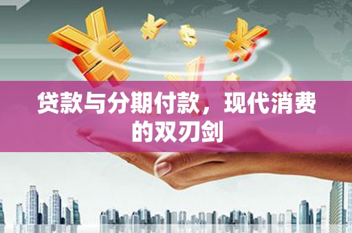 甘井子贷款与分期付款，现代消费的双刃剑