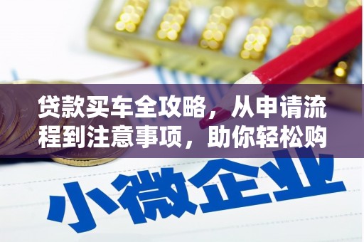 甘井子贷款买车全攻略，从申请流程到注意事项，助你轻松购车