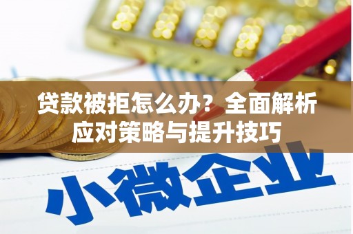 甘井子贷款被拒怎么办？全面解析应对策略与提升技巧