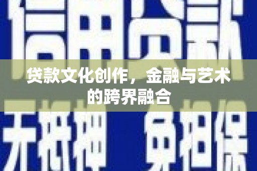 甘井子贷款文化创作，金融与艺术的跨界融合