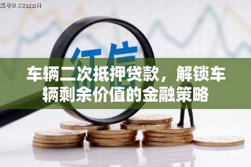 甘井子车辆二次抵押贷款，解锁车辆剩余价值的金融策略
