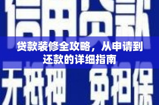 甘井子贷款装修全攻略，从申请到还款的详细指南