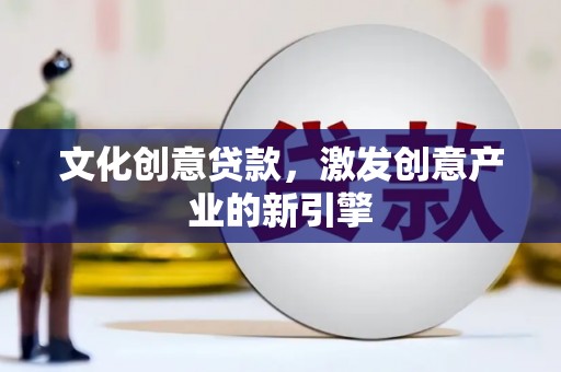 甘井子文化创意贷款，激发创意产业的新引擎